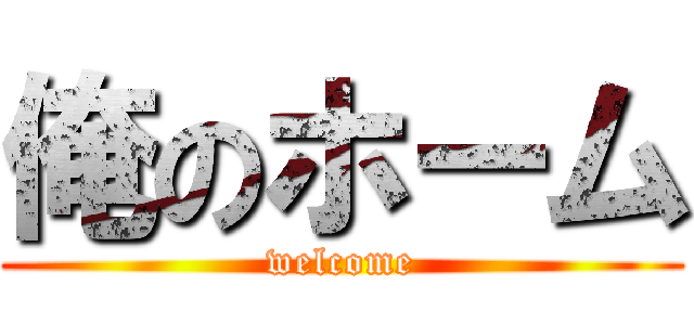 俺のホーム (welcome)