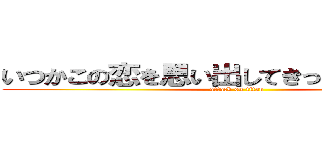 いつかこの恋を思い出してきっと泣いてしまう (attack on titan)