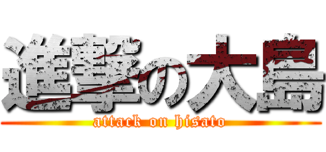 進撃の大島 (attack on hisato)