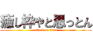 癒し枠やと思っとん (attack on titan)