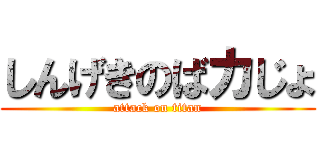 しんげきのばカじょ (attack on titan)