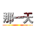 那一天 ()