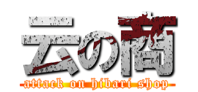 云の商 (attack on hibari shop)