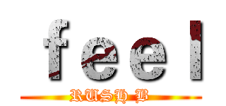 ｆｅｅｌ (RUSH B)