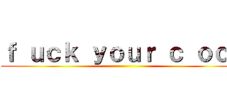 ｆ ｕｃｋ ｙｏｕｒ ｃ ｏｃｋ ()