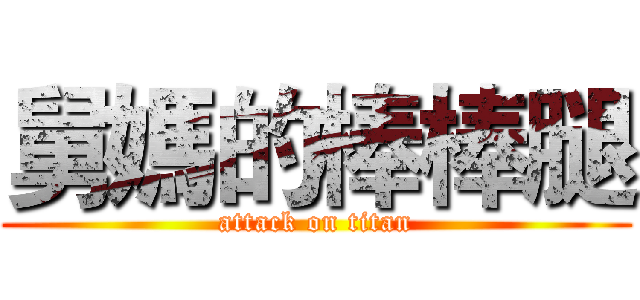 舅媽的棒棒腿 (attack on titan)
