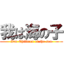 我は海の子 (I\'m Children of the sea)