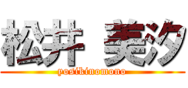 松井 美汐 (yosikinomono)