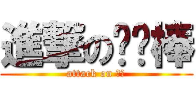 進撃の咖喱棒 (attack on 棒棒)