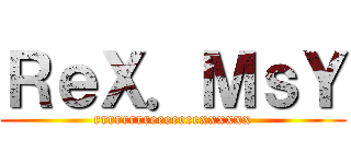 ＲｅＸ．ＭｓＹ (rrrrrrrreeeeeeexxxxxx)