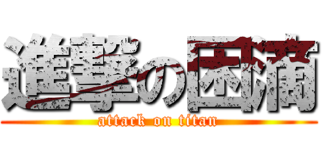 進撃の困滴 (attack on titan)