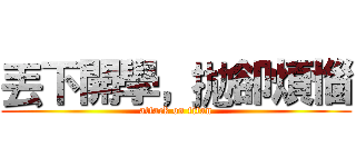丟下開學，拋卻煩惱 (attack on titan)