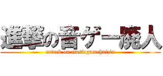 進撃の音ゲー廃人 (attack on musicgamehaizin)