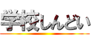 学校しんどい ()
