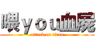喂ｙｏｕ血屍 (attack on titan)
