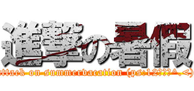 進撃の暑假 (attack on summervacation (ps:12話已出^.<))