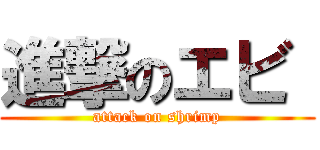 進撃のエビ  (attack on shrimp)