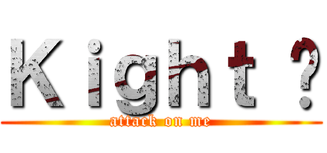 Ｋｉｇｈｔ 扬 (attack on me)