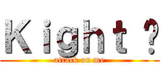 Ｋｉｇｈｔ 扬 (attack on me)