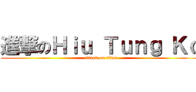 進撃のＨｉｕ Ｔｕｎｇ Ｋｏ (attack on titan)