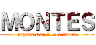 ＭＯＮＴＥＳ (angeles ivan alonso adrian)