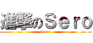 進撃のＳｅｒｏ (Sero)