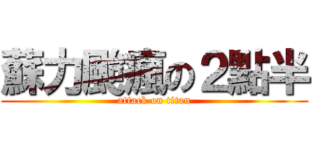 蘇力颱瘋の２點半 (attack on titan)