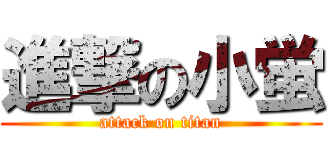 進撃の小蛍 (attack on titan)