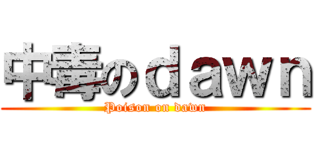 中毒のｄａｗｎ (Poison on dawn)