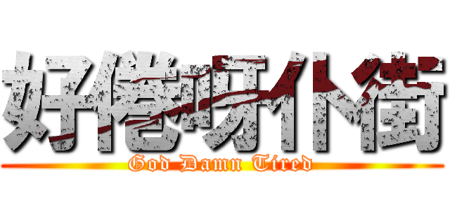 好倦呀仆街 (God Damn Tired)