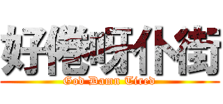 好倦呀仆街 (God Damn Tired)