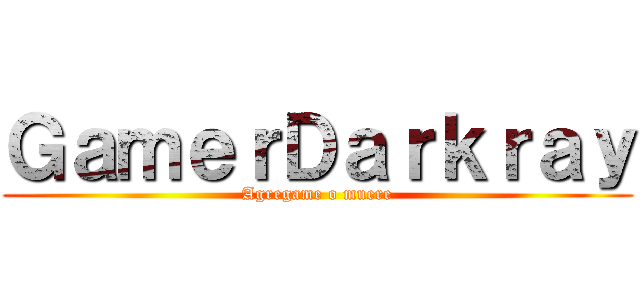 ＧａｍｅｒＤａｒｋｒａｙ (Agregame o muere)