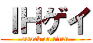 ＩＨゲイ (attack on titan)