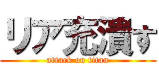 リア充潰す (attack on titan)