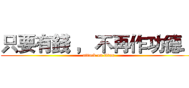 只要有錢 ， 不再作功德． (attack on titan)