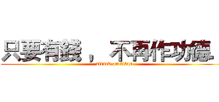 只要有錢 ， 不再作功德． (attack on titan)