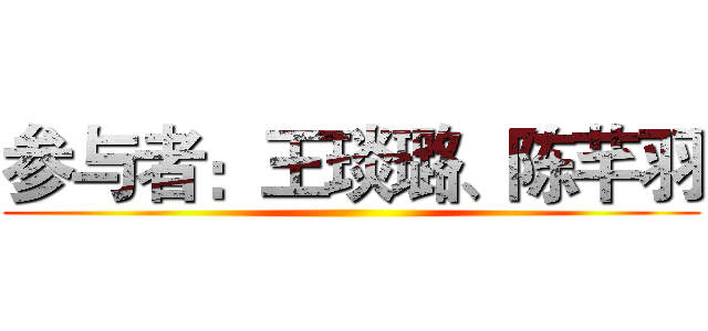 参与者：王琰璐、陈芊羽 ()