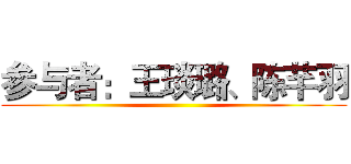 参与者：王琰璐、陈芊羽 ()