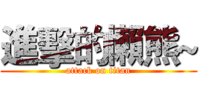 進擊的懶熊~ (attack on titan)