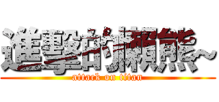 進擊的懶熊~ (attack on titan)