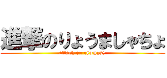 進撃のりょうましゃちょ (attack on ryoma38)