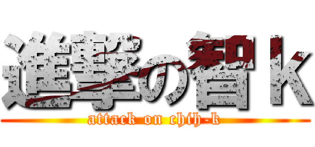 進撃の智ｋ (attack on chih-k)