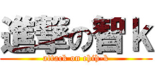 進撃の智ｋ (attack on chih-k)