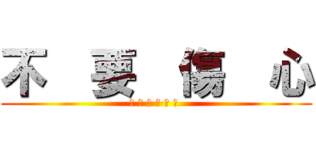 不  要  傷  心 (下 一 個 會 更 好 )