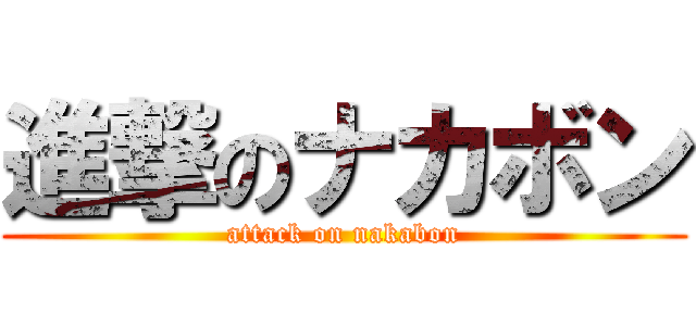 進撃のナカボン (attack on nakabon)