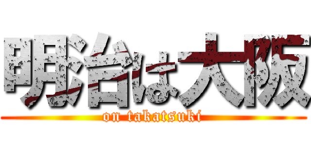 明治は大阪 (on takatsuki)