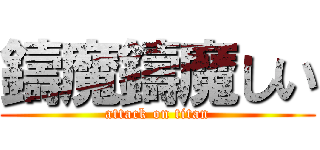 鑄魔鑄魔しい (attack on titan)