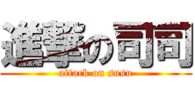進撃の司司 (attack on susu)
