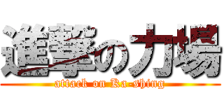進撃の力場 (attack on Ka-shing)