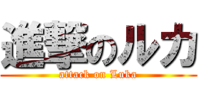 進撃のルカ (attack on Luka)